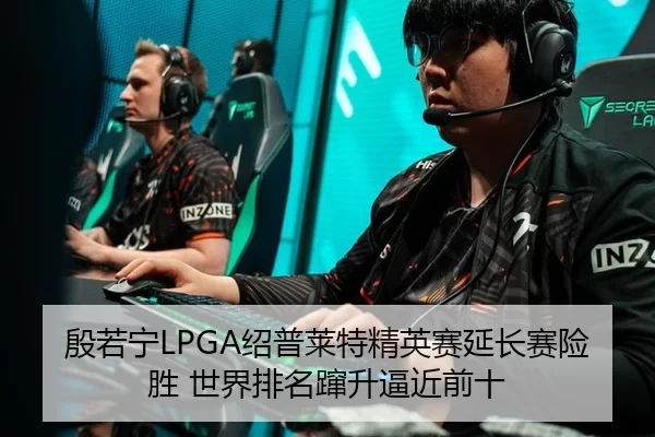 殷若宁LPGA绍普莱特精英赛延长赛险胜 世界排名蹿升逼近前十